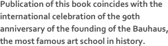 Publication of this book coincides with the international celebration of the 90th anniversary of the founding of the Bauhaus, the most famous art school in history.
