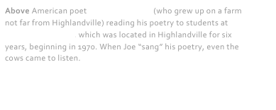 Above American poet Joseph Langland (who grew up on a farm not far from Highlandville) reading his poetry to students at South Bear School, which was located in Highlandville for six years, beginning in 1970. When Joe “sang” his poetry, even the cows came to listen.