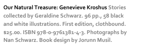 Our Natural Treasure: Genevieve Kroshus Stories collected by Geraldine Schwarz. 96 pp., 58 black and white illustrations. First edition, clothbound. $25.00. ISBN 978-0-9761381-4-3. Photographs by Nan Schwarz. Book design by Jorunn Musil. more…