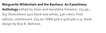 Marguerite Wildenhain and the Bauhaus: An Eyewitness Anthology edited by Dean and Geraldine Schwarz. 774 pp., 837 illustrations (402 black and white, 436 color). First edition, clothbound. $75.00. ISBN 978-0-9761381-2-9. Book design by Roy R. Behrens. more…