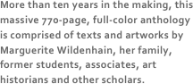 More than ten years in the making, this massive 770-page, full-color anthology is comprised of texts and artworks by Marguerite Wildenhain, her family, former students, associates, art historians and other scholars.